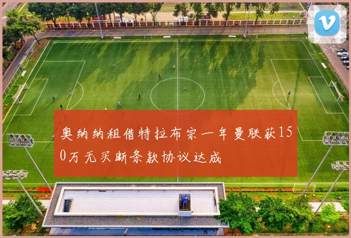 奥纳纳租借特拉布宗一年曼联获150万无买断条款协议达成