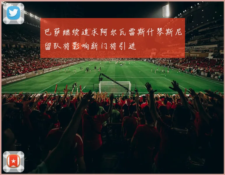 巴萨继续追求阿尔瓦雷斯什琴斯尼留队将影响新门将引进