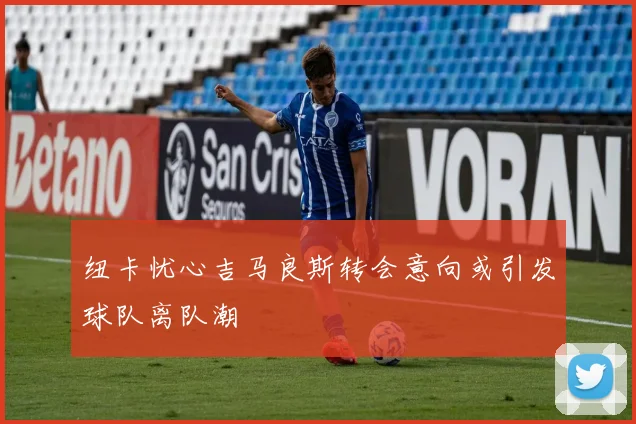 纽卡忧心吉马良斯转会意向或引发球队离队潮