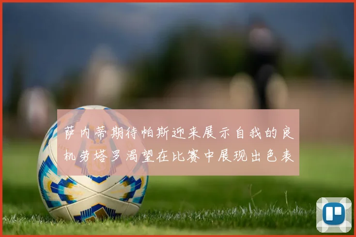萨内蒂期待帕斯迎来展示自我的良机劳塔罗渴望在比赛中展现出色表现