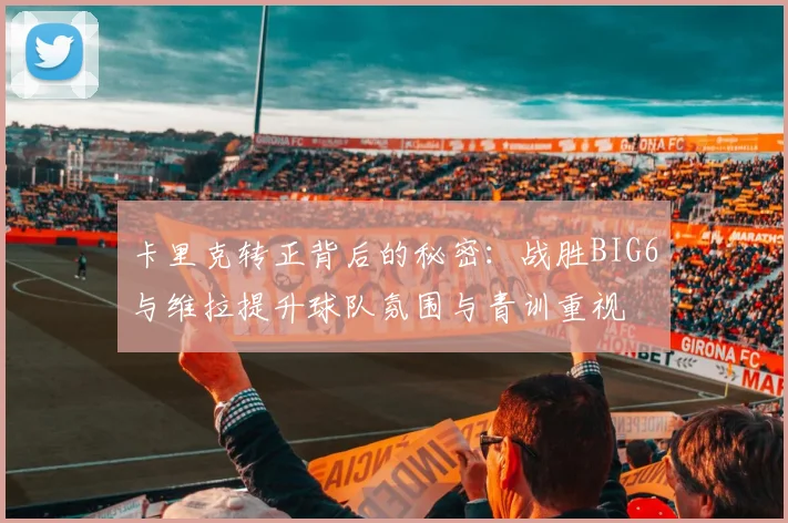 卡里克转正背后的秘密：战胜BIG6与维拉提升球队氛围与青训重视