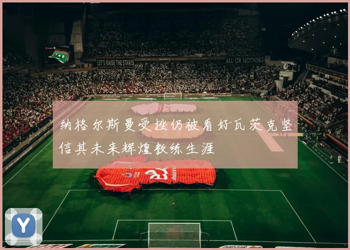 纳格尔斯曼受挫仍被看好瓦茨克坚信其未来辉煌教练生涯