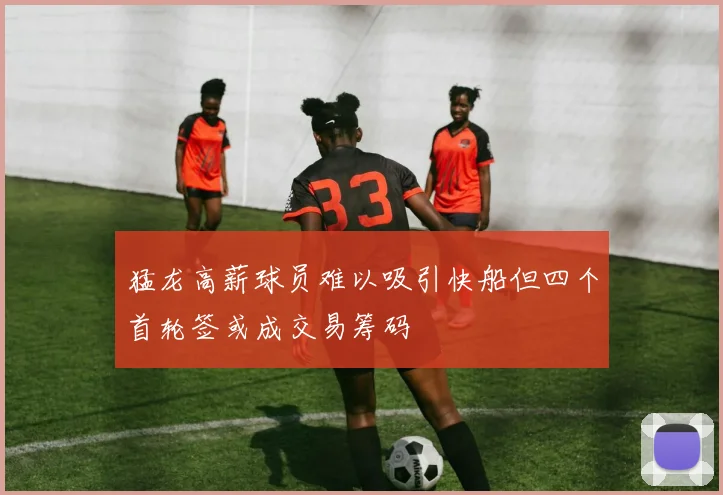猛龙高薪球员难以吸引快船但四个首轮签或成交易筹码