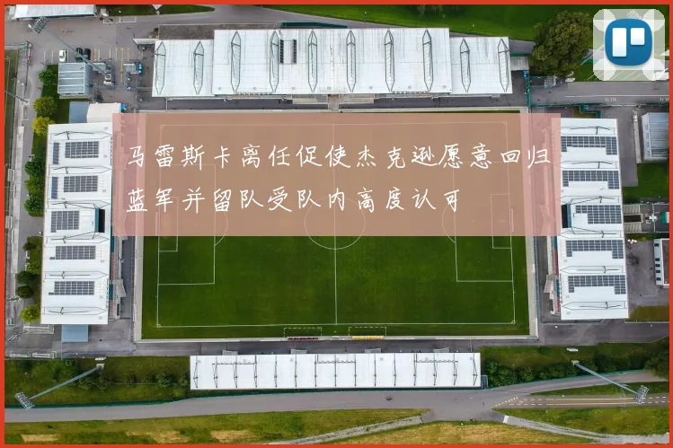 马雷斯卡离任促使杰克逊愿意回归蓝军并留队受队内高度认可