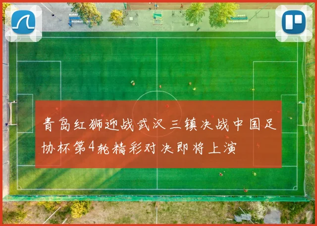 青岛红狮迎战武汉三镇决战中国足协杯第4轮精彩对决即将上演