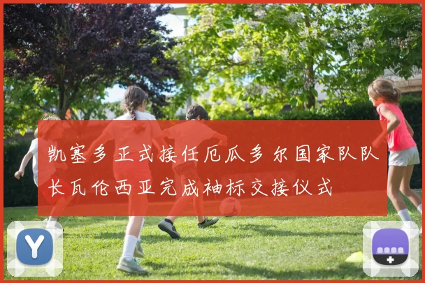 凯塞多正式接任厄瓜多尔国家队队长瓦伦西亚完成袖标交接仪式