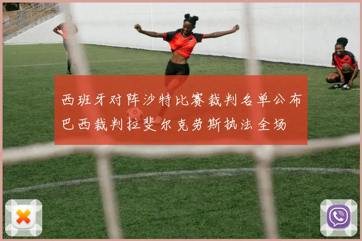 西班牙对阵沙特比赛裁判名单公布巴西裁判拉斐尔克劳斯执法全场